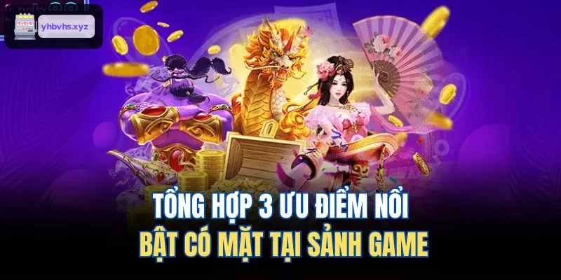 Tổng hợp 3 ưu điểm nổi bật có mặt tại sảnh game